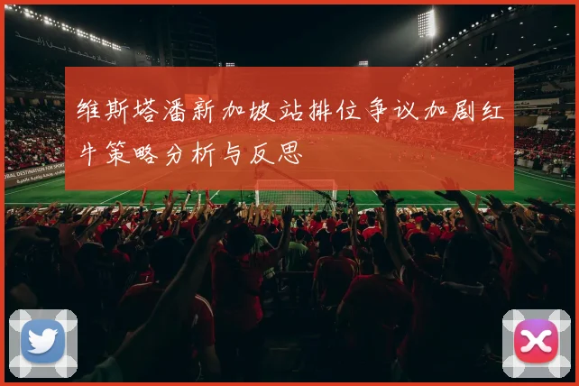 维斯塔潘新加坡站排位争议加剧红牛策略分析与反思