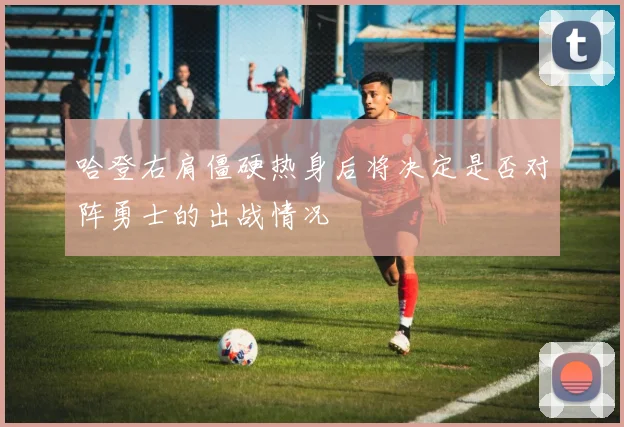 哈登右肩僵硬热身后将决定是否对阵勇士的出战情况
