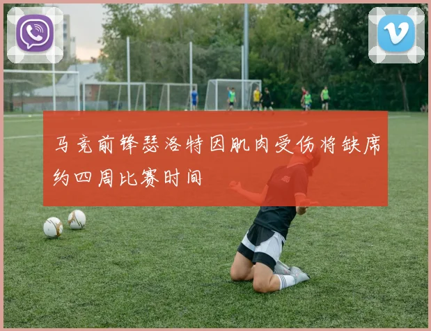 马竞前锋瑟洛特因肌肉受伤将缺席约四周比赛时间