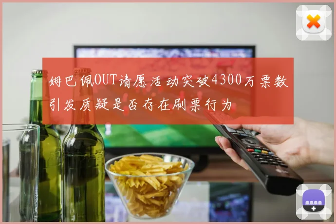 姆巴佩OUT请愿活动突破4300万票数引发质疑是否存在刷票行为