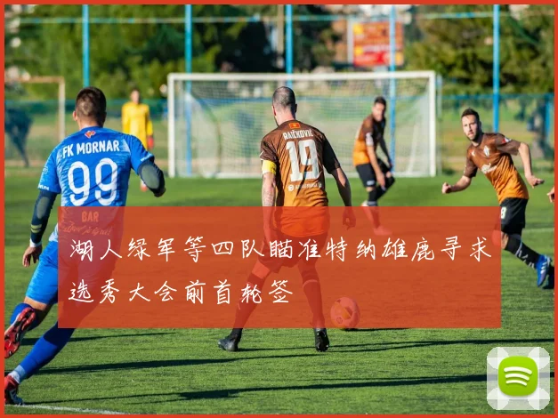 湖人绿军等四队瞄准特纳雄鹿寻求选秀大会前首轮签