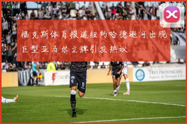 福克斯体育报道纽约哈德逊河出现巨型亚马尔立牌引发热议