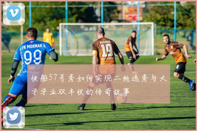 快船57号秀如何实现二轮选秀与大学学业双丰收的传奇故事