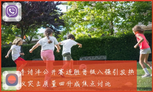 李诗沣公开赛连胜晋级八强引发热议突击质量回升成焦点讨论