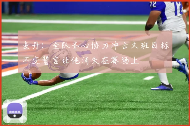麦丹：全队齐心协力冲击文班目标不变誓言让他消失在赛场上