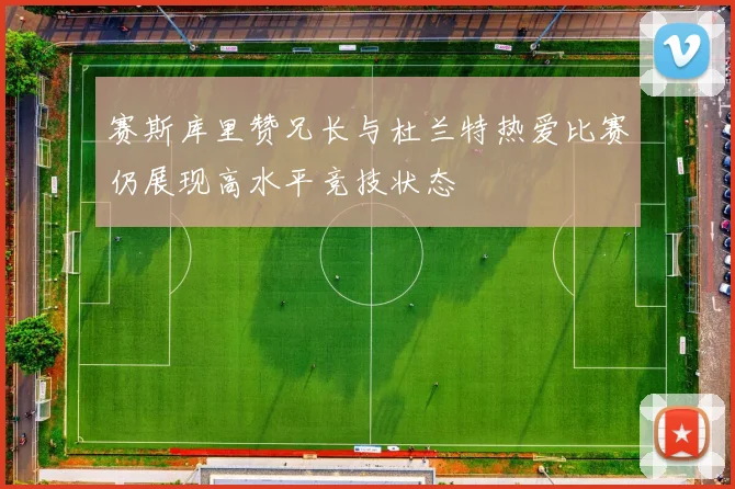赛斯库里赞兄长与杜兰特热爱比赛仍展现高水平竞技状态