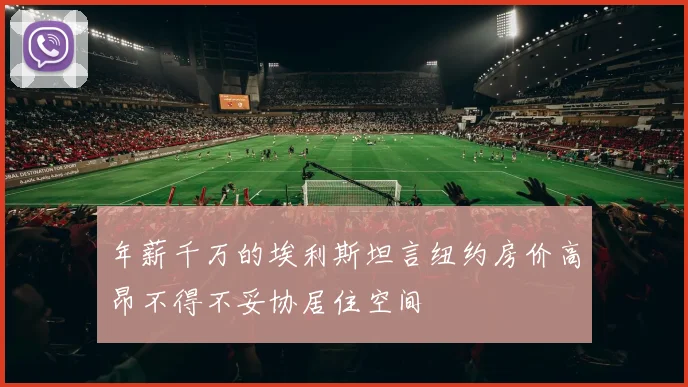 年薪千万的埃利斯坦言纽约房价高昂不得不妥协居住空间