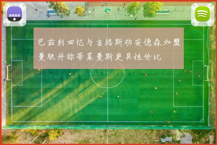 巴兹利回忆与吉格斯劝安德森加盟曼联并称蒂莱曼斯更具性价比